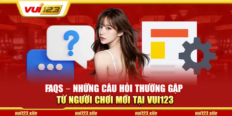 FAQs – Giải đáp các thắc mắc phổ biến khi chơi tại Vui123