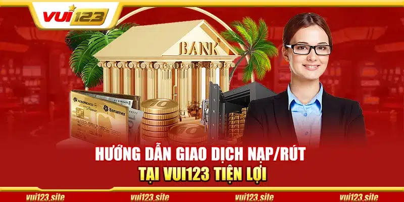 Cách nạp tiền và rút thưởng tại Vui123 dễ dàng